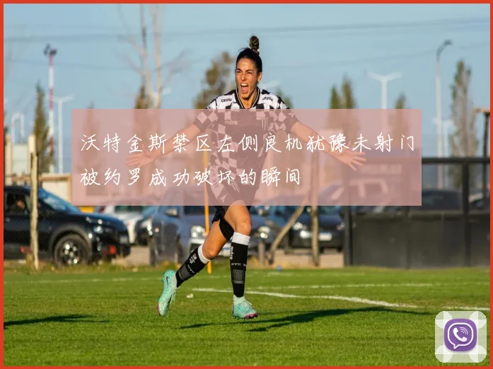 沃特金斯禁区左侧良机犹豫未射门被约罗成功破坏的瞬间