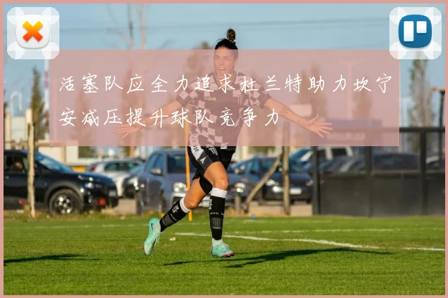 活塞队应全力追求杜兰特助力坎宁安减压提升球队竞争力