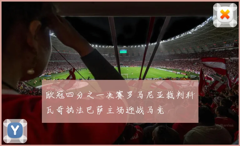 欧冠四分之一决赛罗马尼亚裁判科瓦奇执法巴萨主场迎战马竞