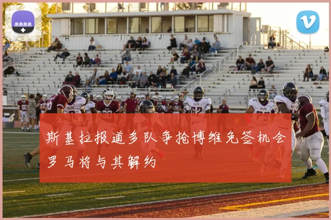 斯基拉报道多队争抢博维免签机会罗马将与其解约