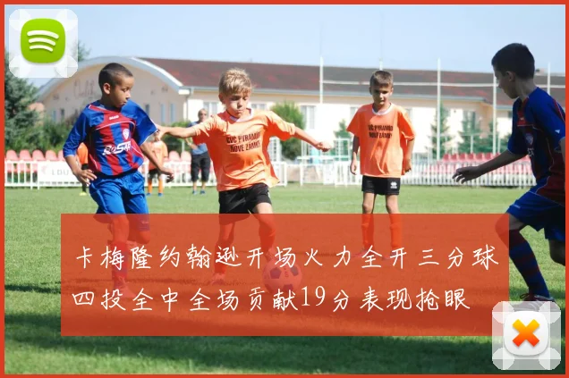 卡梅隆约翰逊开场火力全开三分球四投全中全场贡献19分表现抢眼