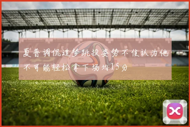 夏普调侃追梦跳投姿势不佳认为他不可能轻松拿下场均15分