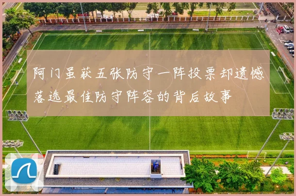 阿门虽获五张防守一阵投票却遗憾落选最佳防守阵容的背后故事