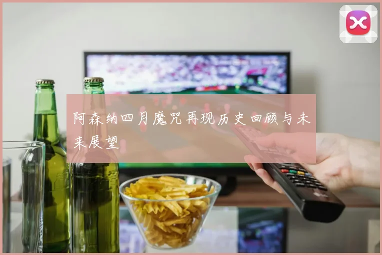 阿森纳四月魔咒再现历史回顾与未来展望