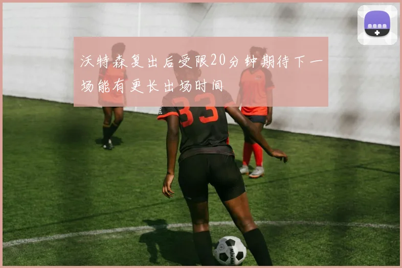 沃特森复出后受限20分钟期待下一场能有更长出场时间