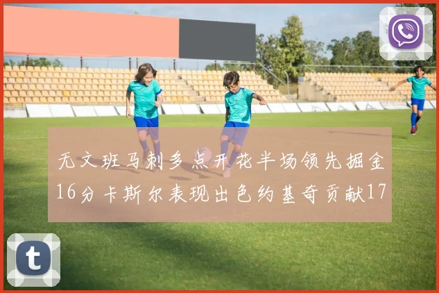无文班马刺多点开花半场领先掘金16分卡斯尔表现出色约基奇贡献17分11篮板