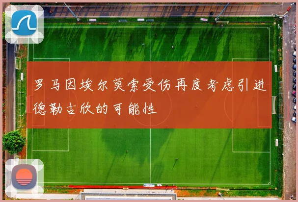 罗马因埃尔莫索受伤再度考虑引进德勒古欣的可能性