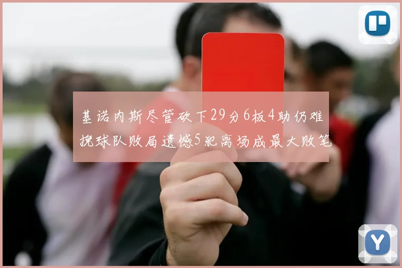 基诺内斯尽管砍下29分6板4助仍难挽球队败局遗憾5犯离场成最大败笔