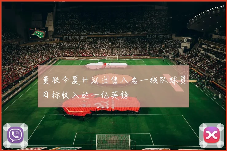 曼联今夏计划出售八名一线队球员目标收入达一亿英镑