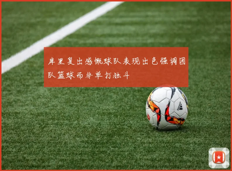 库里复出感慨球队表现出色强调团队篮球而非单打独斗