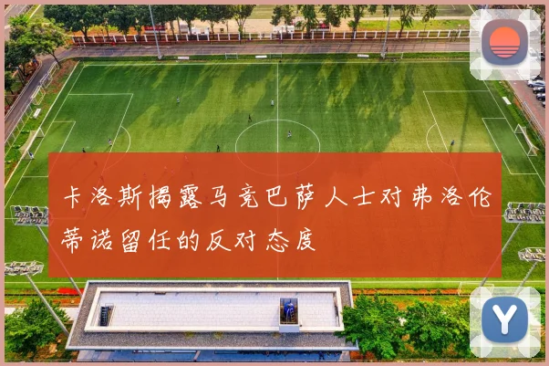 卡洛斯揭露马竞巴萨人士对弗洛伦蒂诺留任的反对态度