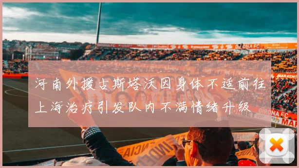 河南外援古斯塔沃因身体不适前往上海治疗引发队内不满情绪升级