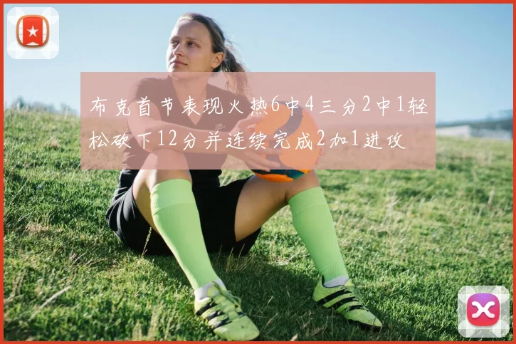 布克首节表现火热6中4三分2中1轻松砍下12分并连续完成2加1进攻