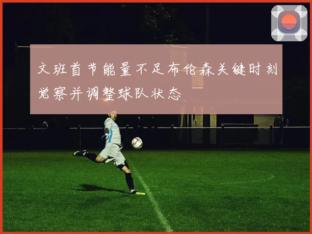 文班首节能量不足布伦森关键时刻觉察并调整球队状态